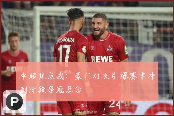 中超焦点战：豪门对决引爆赛季冲刺阶段争冠悬念