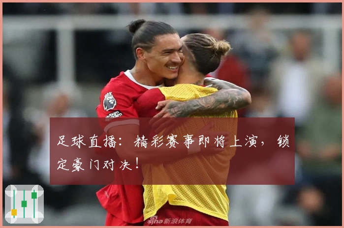 足球直播：精彩赛事即将上演，锁定豪门对决！