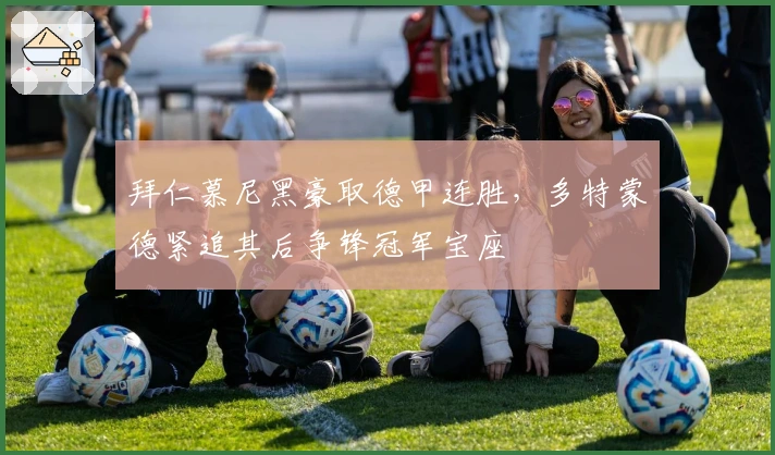 拜仁慕尼黑豪取德甲连胜，多特蒙德紧追其后争锋冠军宝座