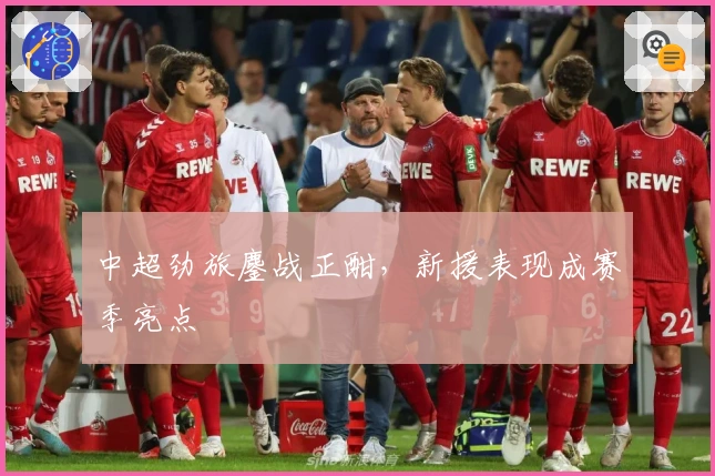 中超劲旅鏖战正酣，新援表现成赛季亮点