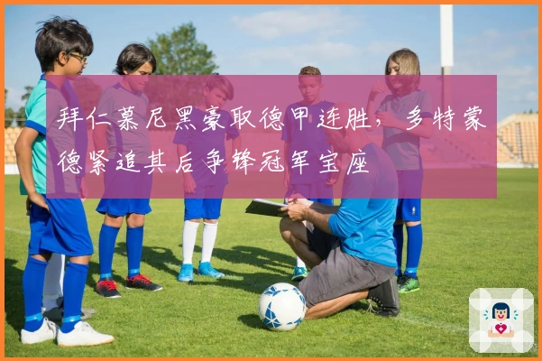 拜仁慕尼黑豪取德甲连胜，多特蒙德紧追其后争锋冠军宝座