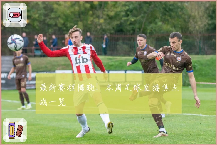 最新赛程揭晓！本周足球直播焦点战一览