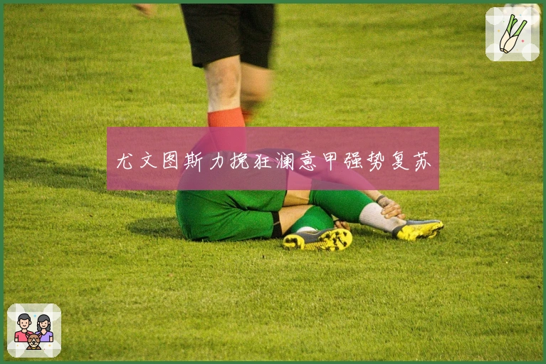 尤文图斯力挽狂澜意甲强势复苏