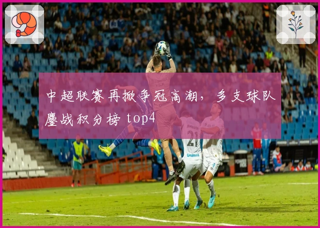 中超联赛再掀争冠高潮，多支球队鏖战积分榜 top4