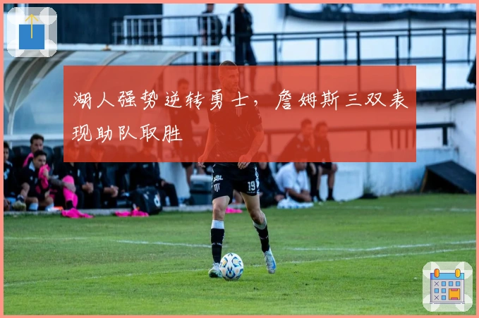 湖人强势逆转勇士，詹姆斯三双表现助队取胜