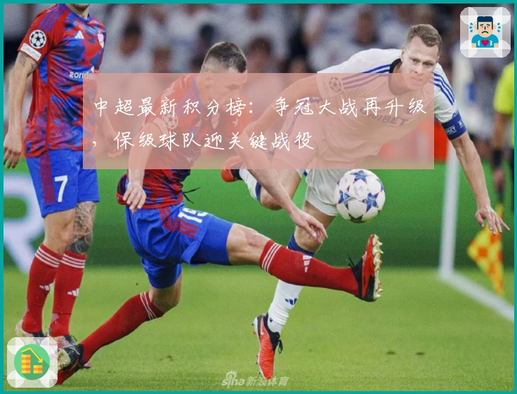 中超最新积分榜：争冠大战再升级，保级球队迎关键战役