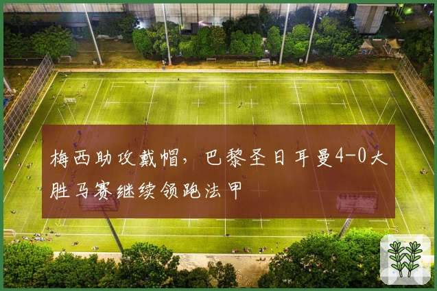 梅西助攻戴帽，巴黎圣日耳曼4-0大胜马赛继续领跑法甲