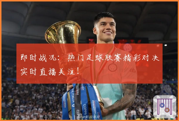 即时战况：热门足球联赛精彩对决实时直播关注！